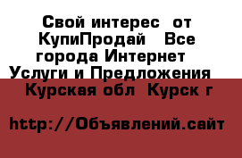 «Свой интерес» от КупиПродай - Все города Интернет » Услуги и Предложения   . Курская обл.,Курск г.